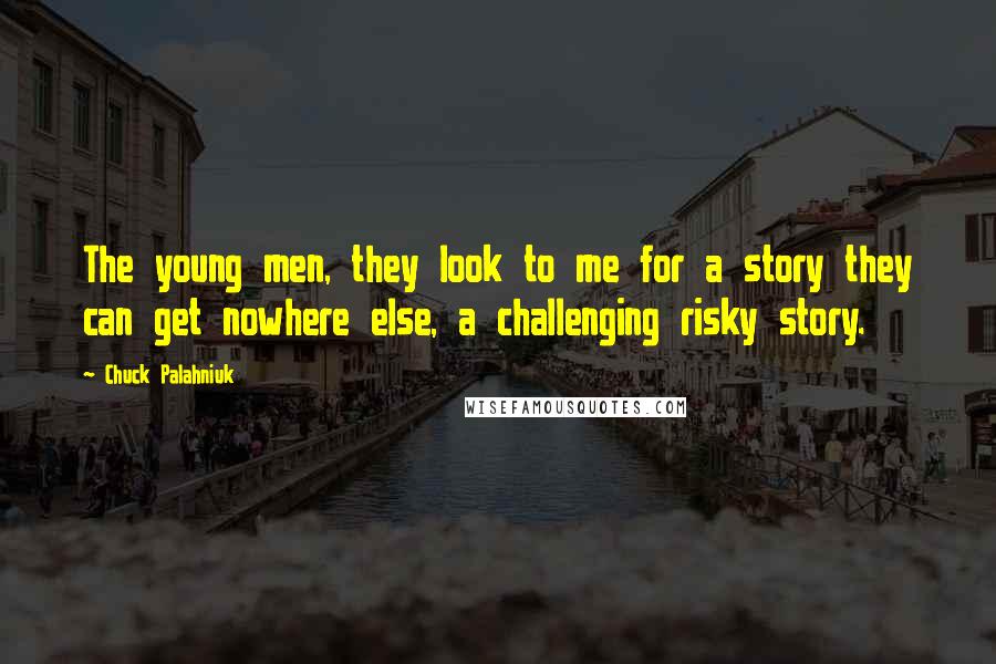 Chuck Palahniuk Quotes: The young men, they look to me for a story they can get nowhere else, a challenging risky story.