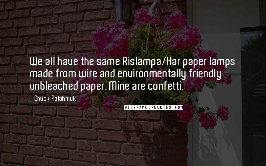 Chuck Palahniuk Quotes: We all have the same Rislampa/Har paper lamps made from wire and environmentally friendly unbleached paper. Mine are confetti.