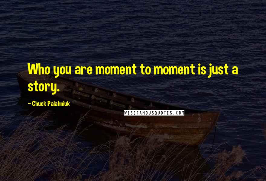 Chuck Palahniuk Quotes: Who you are moment to moment is just a story.