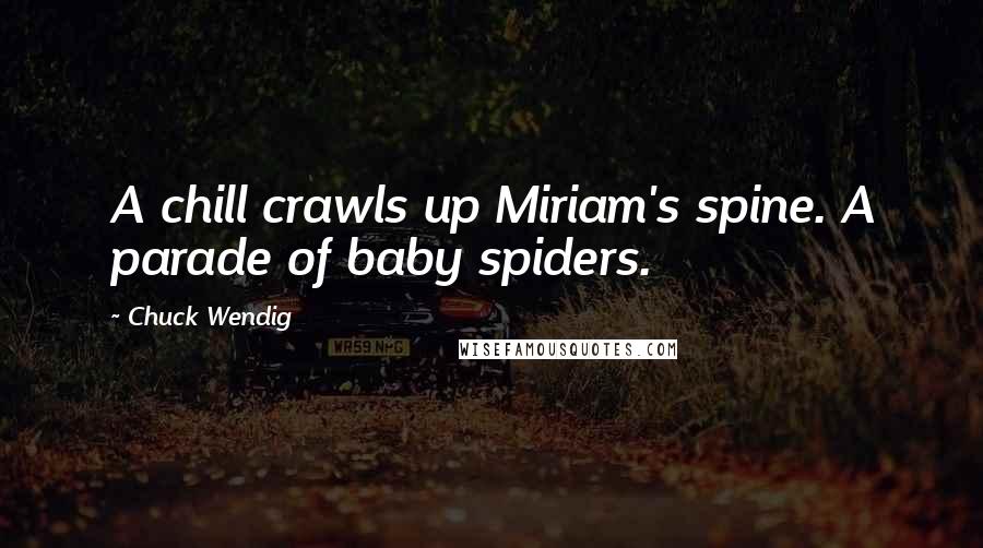 Chuck Wendig Quotes: A chill crawls up Miriam's spine. A parade of baby spiders.