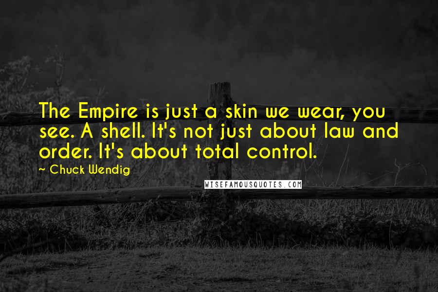 Chuck Wendig Quotes: The Empire is just a skin we wear, you see. A shell. It's not just about law and order. It's about total control.