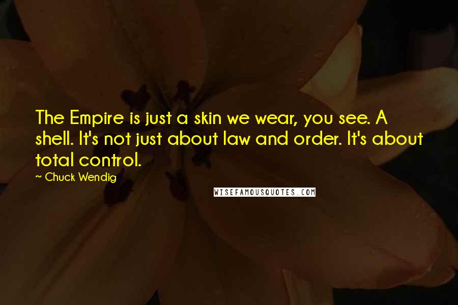 Chuck Wendig Quotes: The Empire is just a skin we wear, you see. A shell. It's not just about law and order. It's about total control.