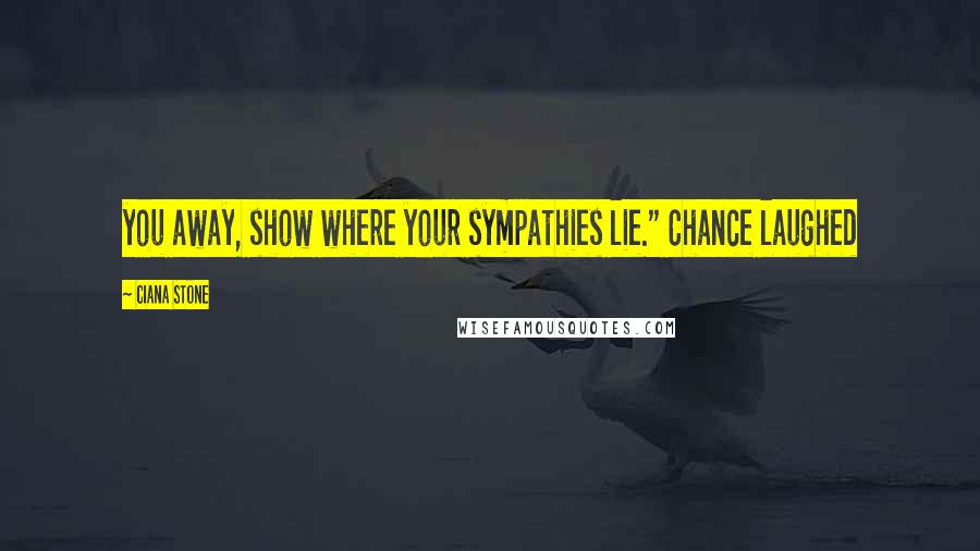 Ciana Stone Quotes: you away, show where your sympathies lie." Chance laughed