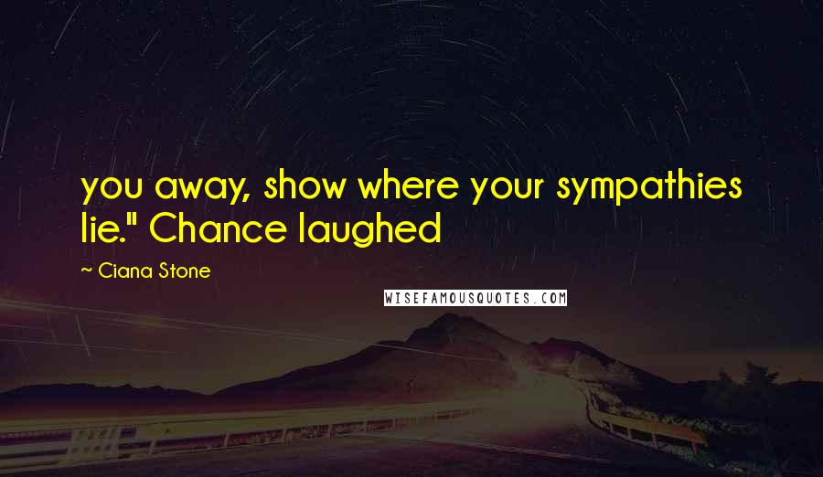 Ciana Stone Quotes: you away, show where your sympathies lie." Chance laughed