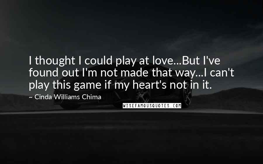 Cinda Williams Chima Quotes: I thought I could play at love...But I've found out I'm not made that way...I can't play this game if my heart's not in it.