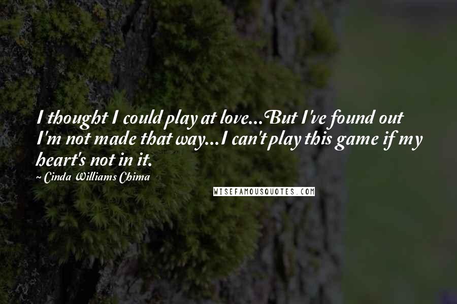 Cinda Williams Chima Quotes: I thought I could play at love...But I've found out I'm not made that way...I can't play this game if my heart's not in it.