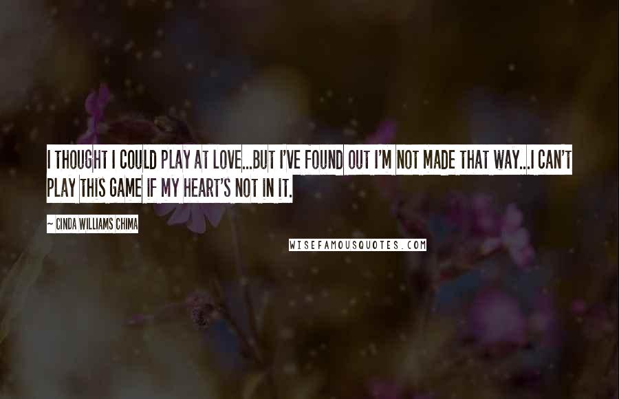 Cinda Williams Chima Quotes: I thought I could play at love...But I've found out I'm not made that way...I can't play this game if my heart's not in it.