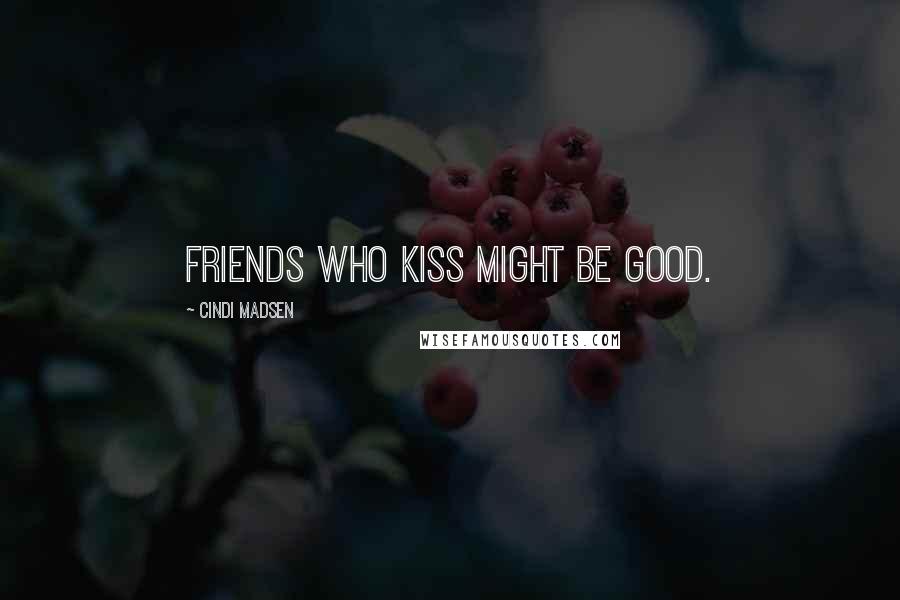 Cindi Madsen Quotes: Friends who kiss might be good.