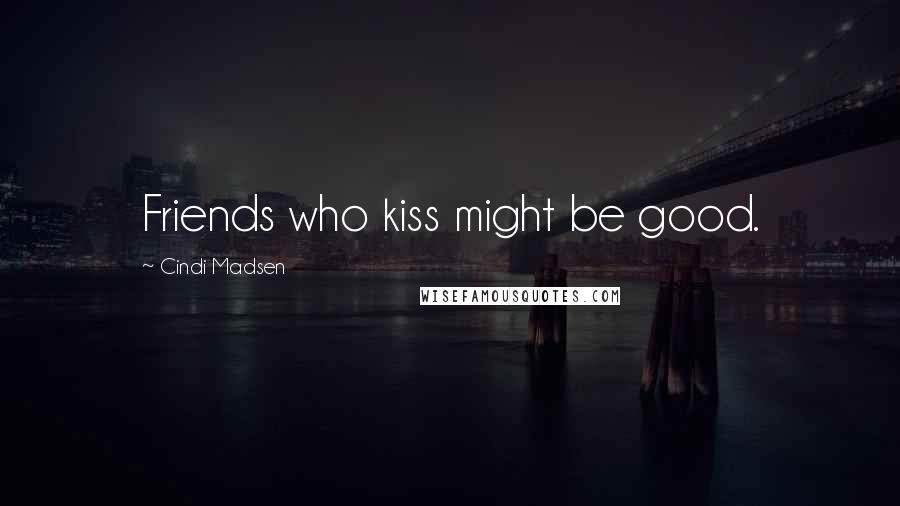 Cindi Madsen Quotes: Friends who kiss might be good.