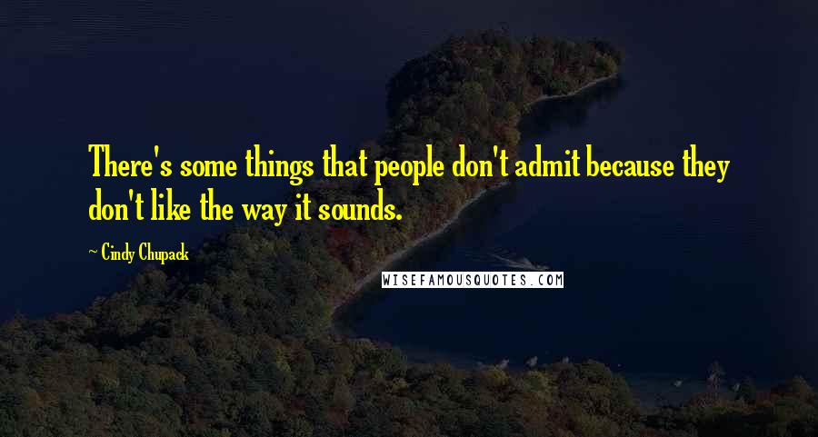 Cindy Chupack Quotes: There's some things that people don't admit because they don't like the way it sounds.