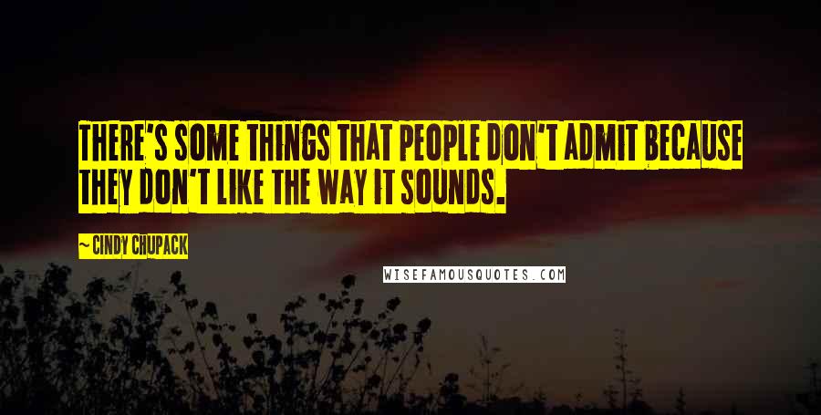 Cindy Chupack Quotes: There's some things that people don't admit because they don't like the way it sounds.