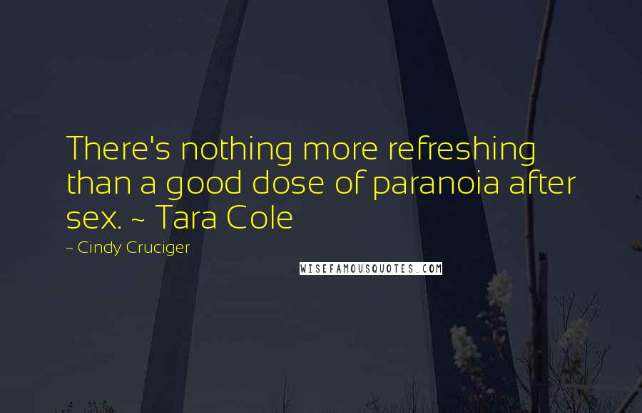 Cindy Cruciger Quotes: There's nothing more refreshing than a good dose of paranoia after sex. ~ Tara Cole