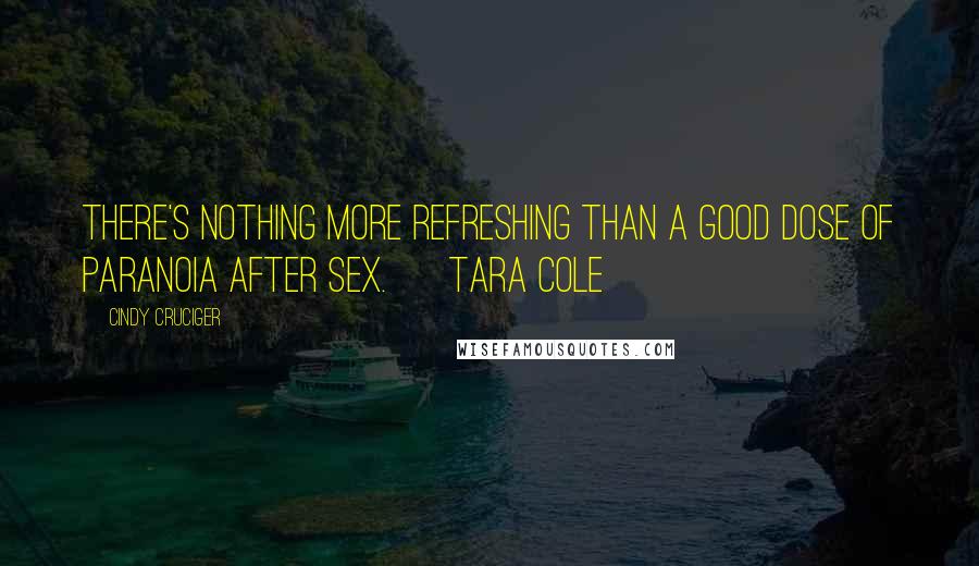 Cindy Cruciger Quotes: There's nothing more refreshing than a good dose of paranoia after sex. ~ Tara Cole