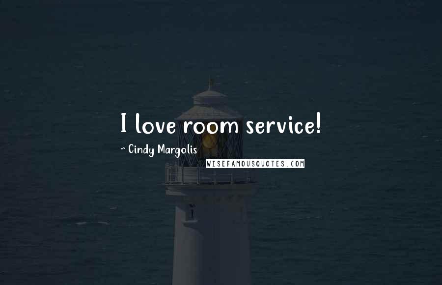 Cindy Margolis Quotes: I love room service!