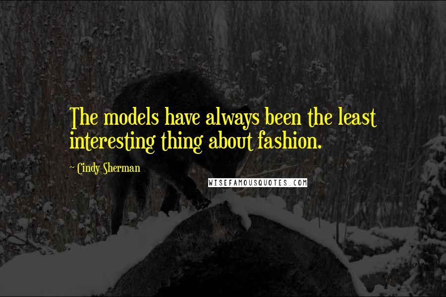 Cindy Sherman Quotes: The models have always been the least interesting thing about fashion.