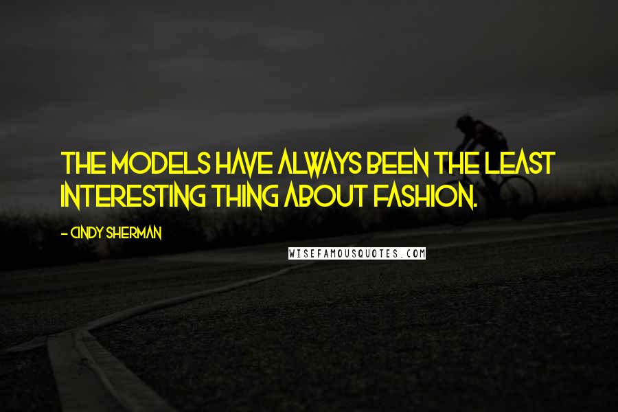 Cindy Sherman Quotes: The models have always been the least interesting thing about fashion.