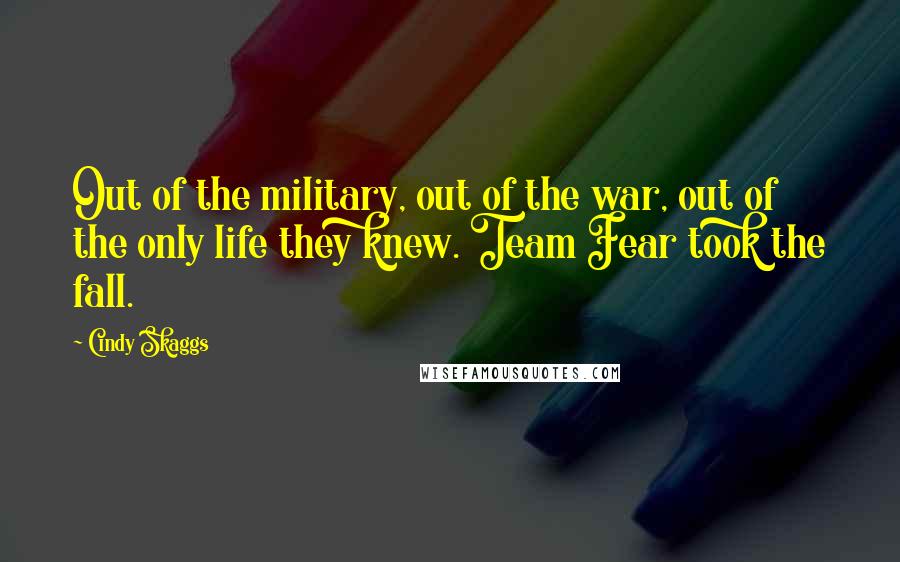 Cindy Skaggs Quotes: Out of the military, out of the war, out of the only life they knew. Team Fear took the fall.