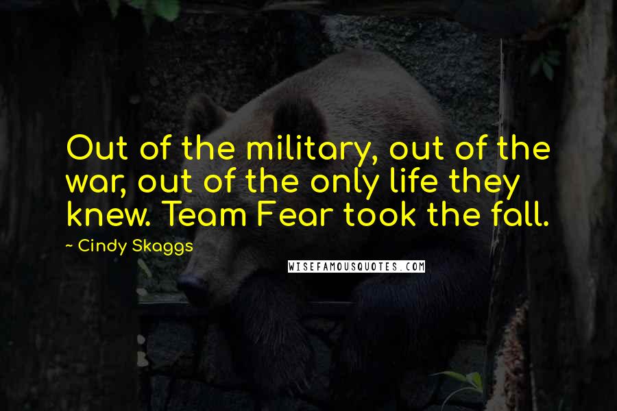 Cindy Skaggs Quotes: Out of the military, out of the war, out of the only life they knew. Team Fear took the fall.