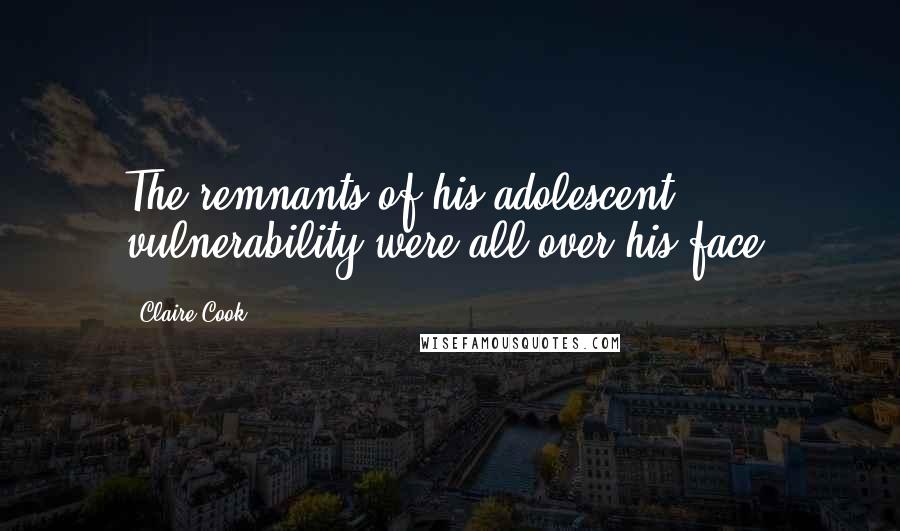 Claire Cook Quotes: The remnants of his adolescent vulnerability were all over his face.