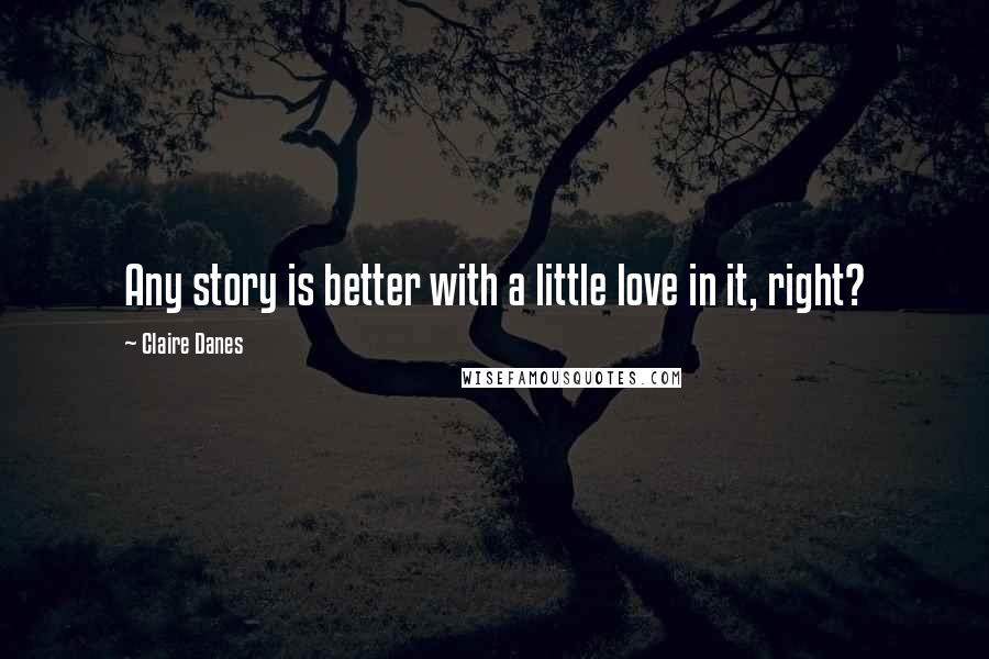 Claire Danes Quotes: Any story is better with a little love in it, right?