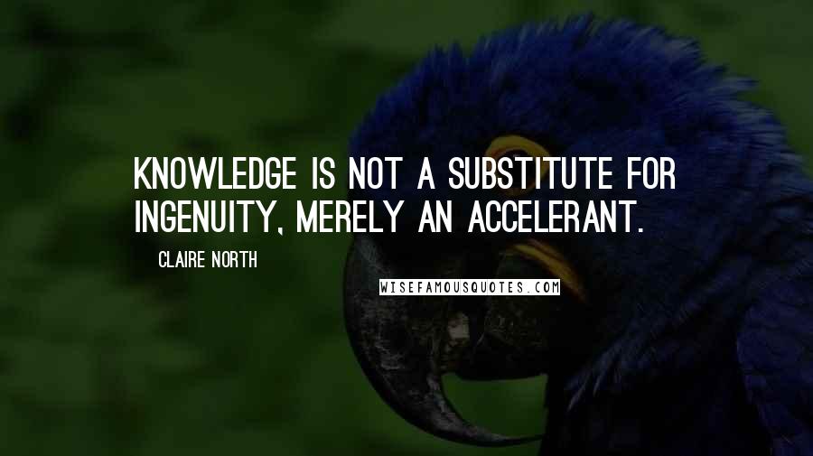 Claire North Quotes: Knowledge is not a substitute for ingenuity, merely an accelerant.