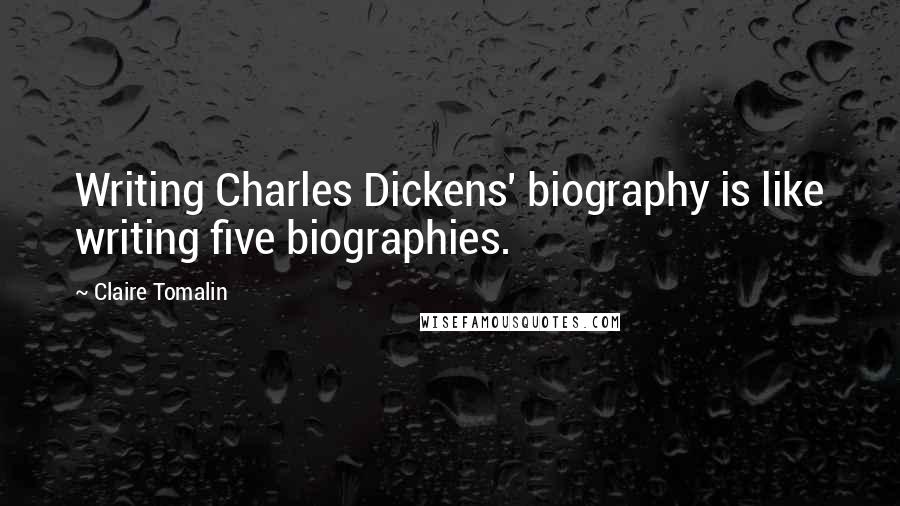 Claire Tomalin Quotes: Writing Charles Dickens' biography is like writing five biographies.