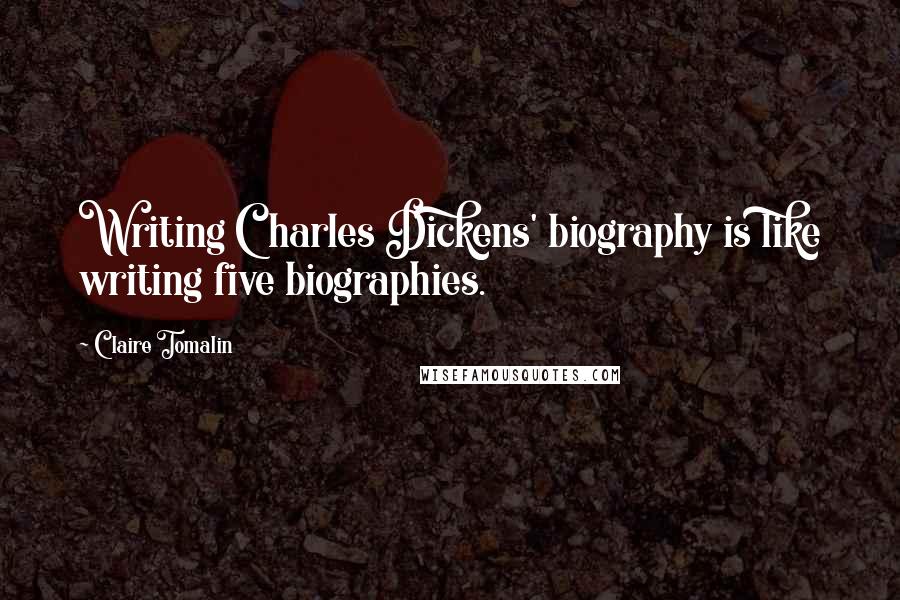 Claire Tomalin Quotes: Writing Charles Dickens' biography is like writing five biographies.