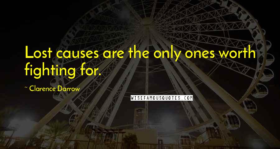 Clarence Darrow Quotes: Lost causes are the only ones worth fighting for.