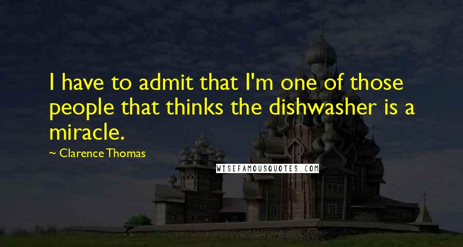 Clarence Thomas Quotes: I have to admit that I'm one of those people that thinks the dishwasher is a miracle.