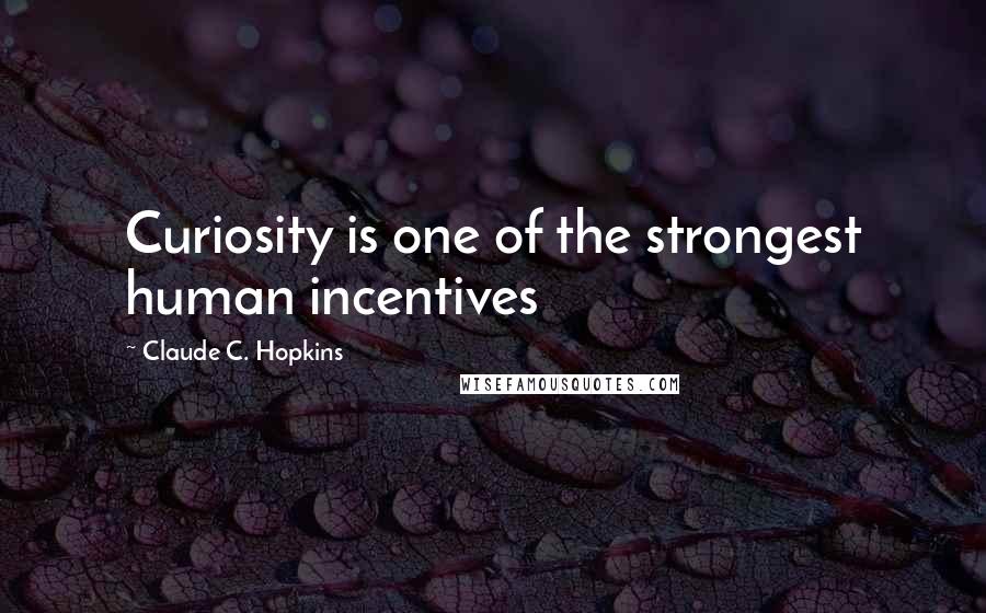 Claude C. Hopkins Quotes: Curiosity is one of the strongest human incentives