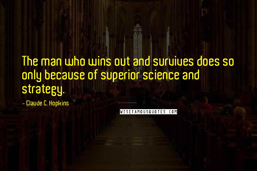 Claude C. Hopkins Quotes: The man who wins out and survives does so only because of superior science and strategy.