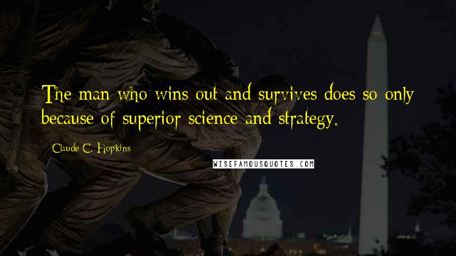 Claude C. Hopkins Quotes: The man who wins out and survives does so only because of superior science and strategy.