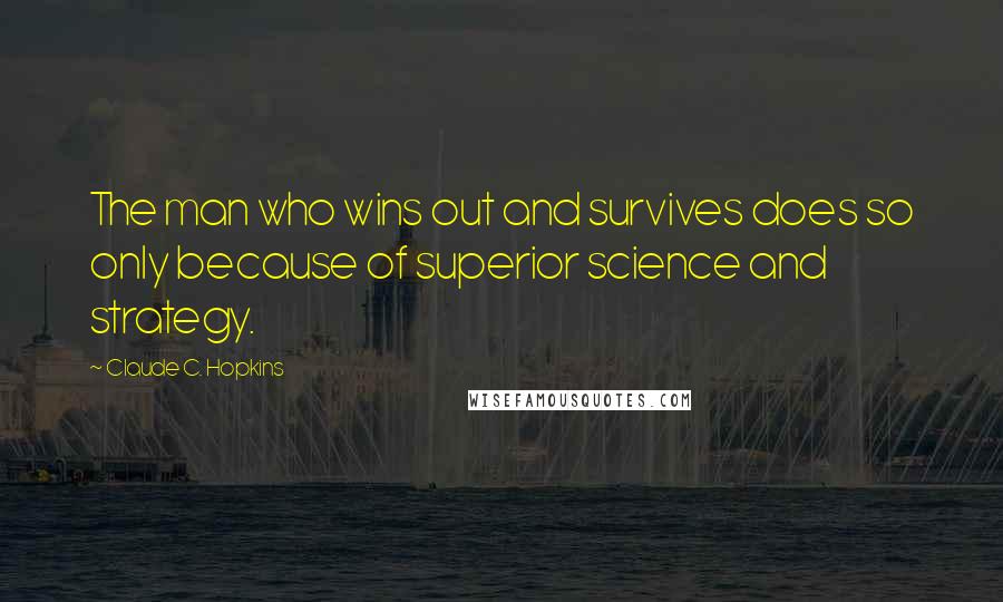 Claude C. Hopkins Quotes: The man who wins out and survives does so only because of superior science and strategy.