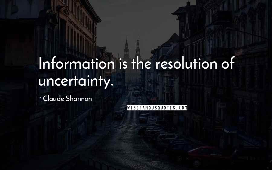 Claude Shannon Quotes: Information is the resolution of uncertainty.