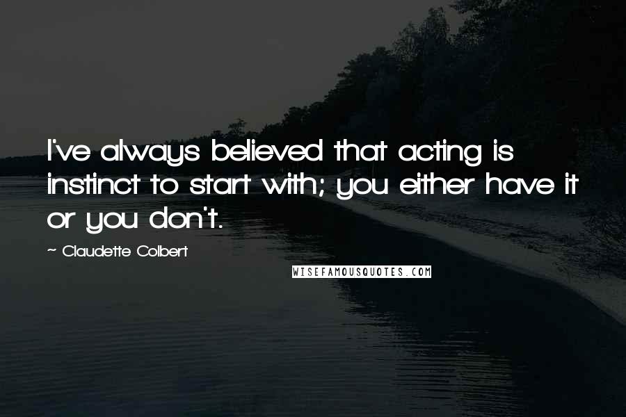 Claudette Colbert Quotes: I've always believed that acting is instinct to start with; you either have it or you don't.