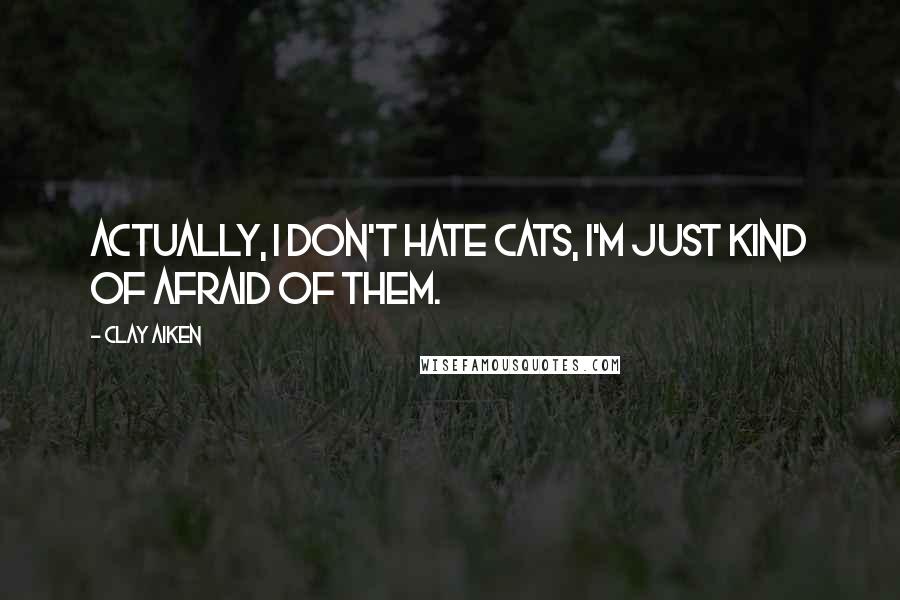 Clay Aiken Quotes: Actually, I don't hate cats, I'm just kind of afraid of them.