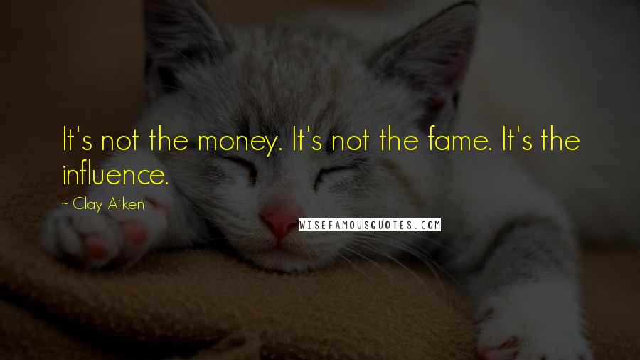 Clay Aiken Quotes: It's not the money. It's not the fame. It's the influence.