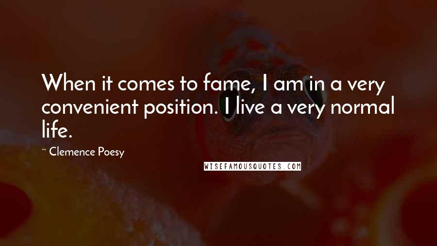 Clemence Poesy Quotes: When it comes to fame, I am in a very convenient position. I live a very normal life.