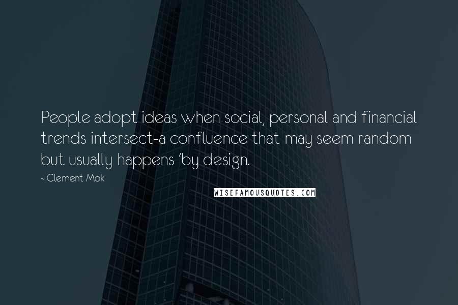 Clement Mok Quotes: People adopt ideas when social, personal and financial trends intersect-a confluence that may seem random but usually happens 'by design.