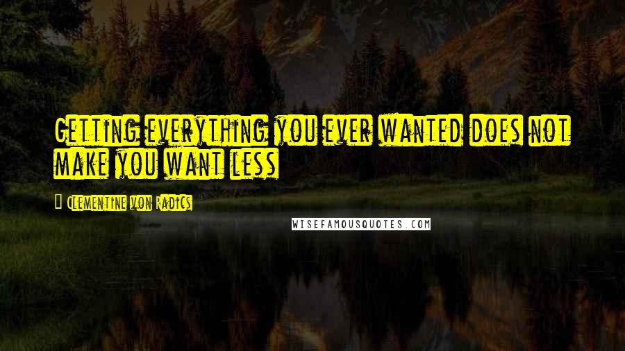 Clementine Von Radics Quotes: Getting everything you ever wanted does not make you want less