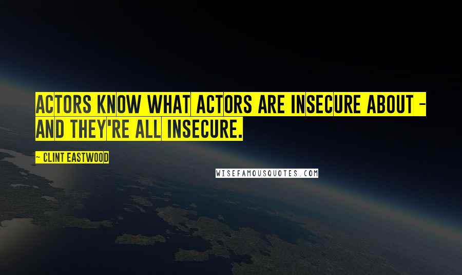 Clint Eastwood Quotes: Actors know what actors are insecure about - and they're all insecure.