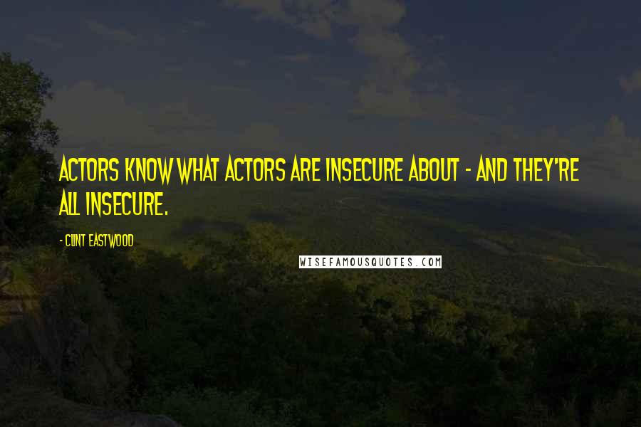 Clint Eastwood Quotes: Actors know what actors are insecure about - and they're all insecure.