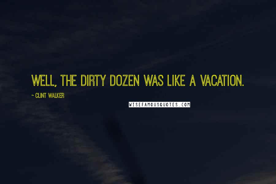 Clint Walker Quotes: Well, The Dirty Dozen was like a vacation.