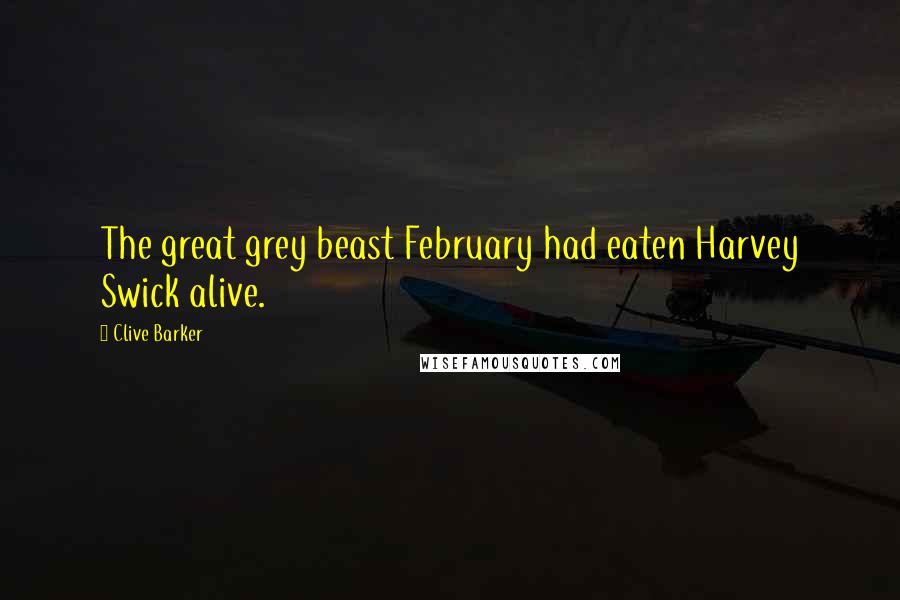 Clive Barker Quotes: The great grey beast February had eaten Harvey Swick alive.