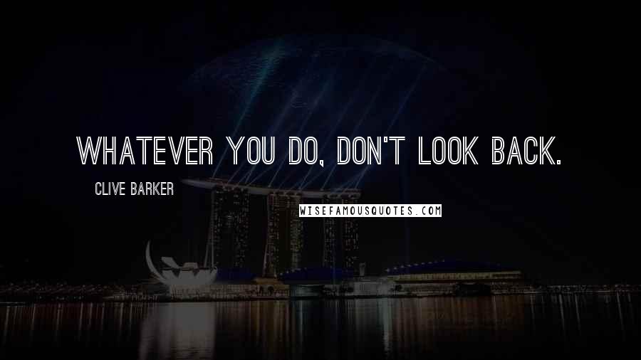 Clive Barker Quotes: Whatever you do, don't look back.