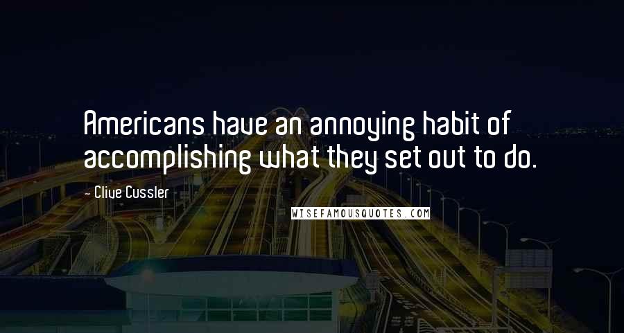 Clive Cussler Quotes: Americans have an annoying habit of accomplishing what they set out to do.