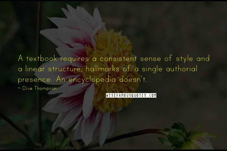 Clive Thompson Quotes: A textbook requires a consistent sense of style and a linear structure, hallmarks of a single authorial presence. An encyclopedia doesn't.