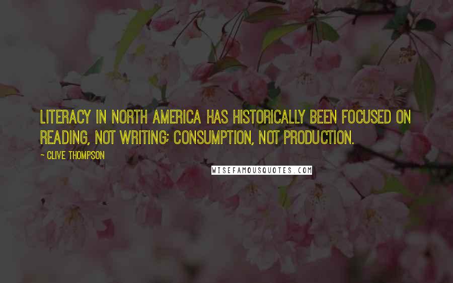 Clive Thompson Quotes: Literacy in North America has historically been focused on reading, not writing; consumption, not production.