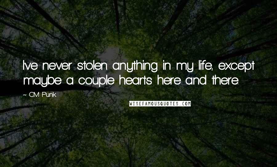 CM Punk Quotes: I've never stolen anything in my life, except maybe a couple hearts here and there.