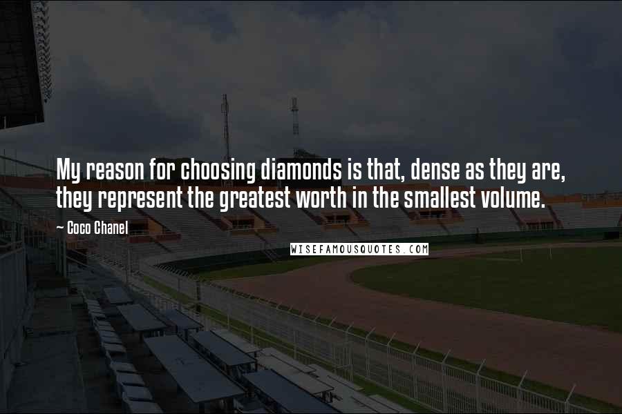 Coco Chanel Quotes: My reason for choosing diamonds is that, dense as they are, they represent the greatest worth in the smallest volume.